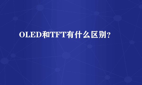 OLED和TFT有什么区别？