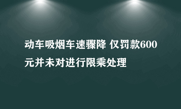 动车吸烟车速骤降 仅罚款600元并未对进行限乘处理