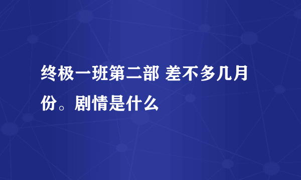 终极一班第二部 差不多几月份。剧情是什么