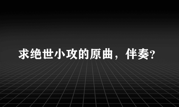 求绝世小攻的原曲，伴奏？