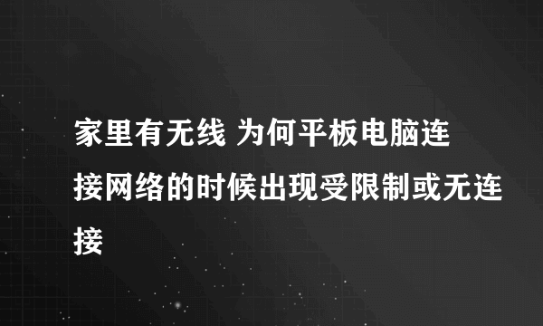 家里有无线 为何平板电脑连接网络的时候出现受限制或无连接