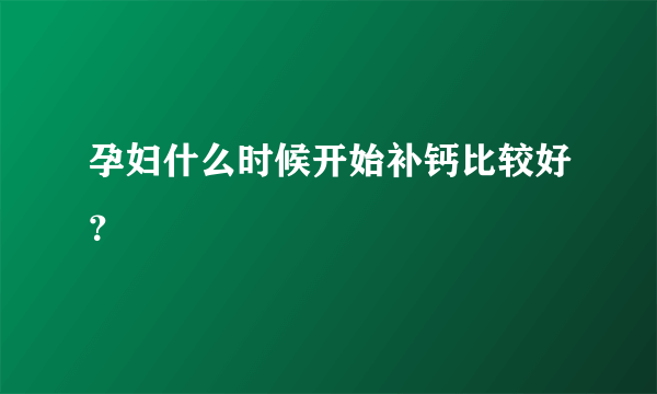 孕妇什么时候开始补钙比较好？