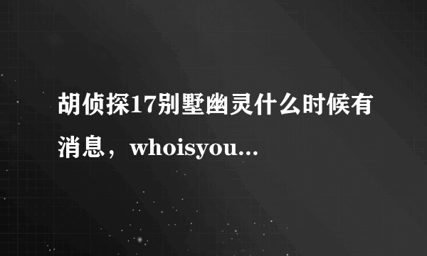 胡侦探17别墅幽灵什么时候有消息，whoisyoung还没回来吗