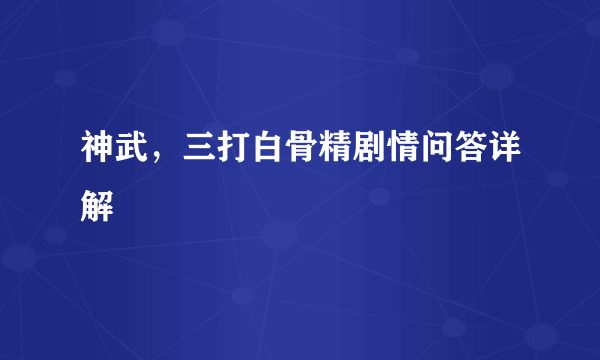 神武，三打白骨精剧情问答详解