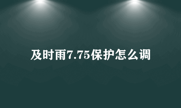 及时雨7.75保护怎么调