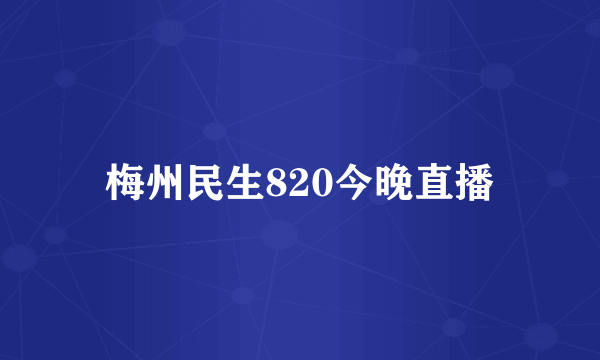 梅州民生820今晚直播