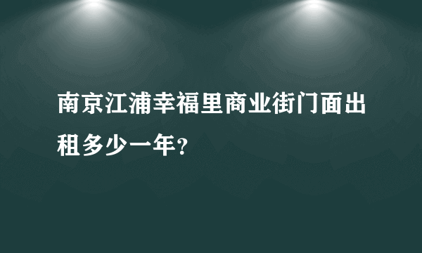 南京江浦幸福里商业街门面出租多少一年？