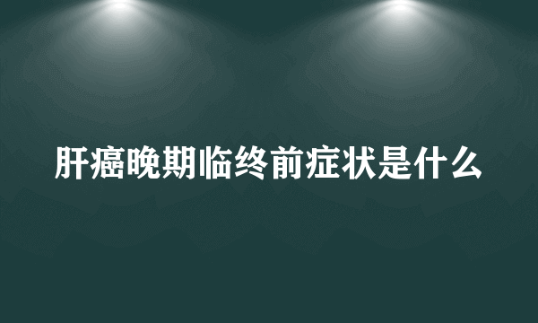 肝癌晚期临终前症状是什么