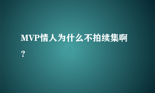 MVP情人为什么不拍续集啊？