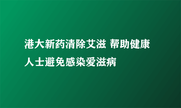 港大新药清除艾滋 帮助健康人士避免感染爱滋病