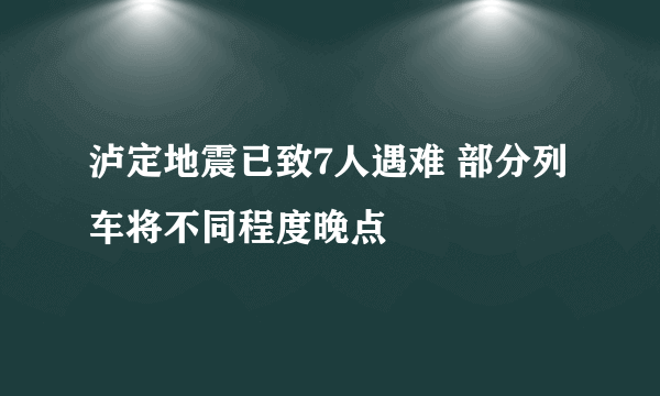 泸定地震已致7人遇难 部分列车将不同程度晚点