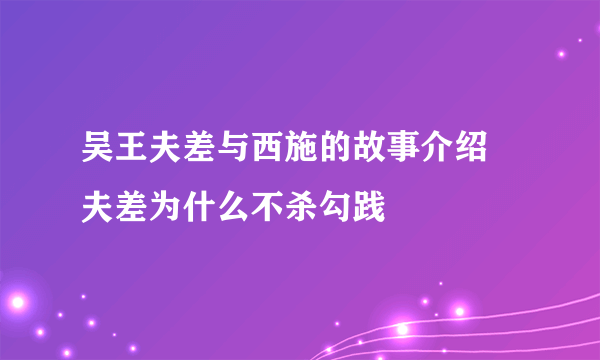 吴王夫差与西施的故事介绍 夫差为什么不杀勾践