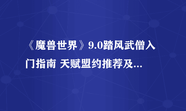 《魔兽世界》9.0踏风武僧入门指南 天赋盟约推荐及输出手法教学