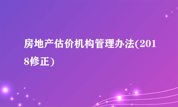 房地产估价机构管理办法(2018修正)