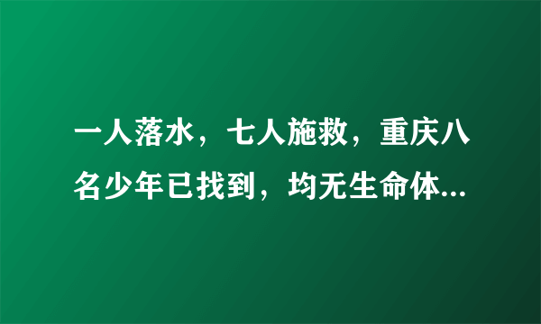 一人落水，七人施救，重庆八名少年已找到，均无生命体征。这次事件，你怎么看？