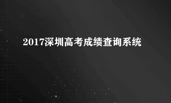 2017深圳高考成绩查询系统