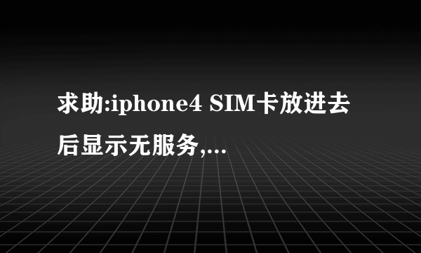 求助:iphone4 SIM卡放进去后显示无服务,是为什么,要怎么解决?