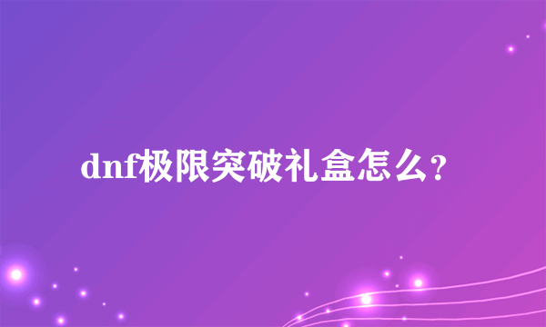 dnf极限突破礼盒怎么？