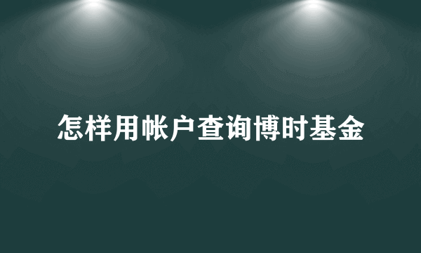 怎样用帐户查询博时基金