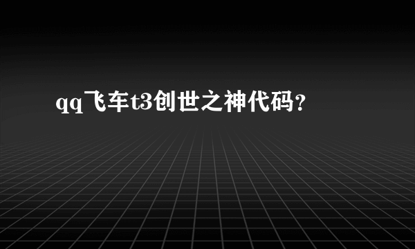 qq飞车t3创世之神代码？