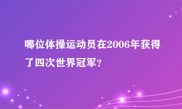 哪位体操运动员在2006年获得了四次世界冠军？