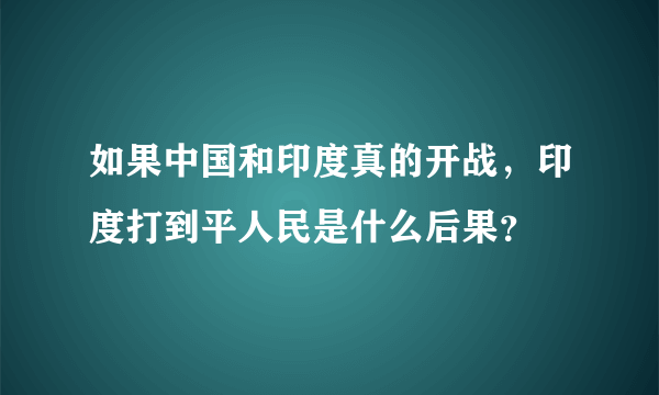 如果中国和印度真的开战，印度打到平人民是什么后果？