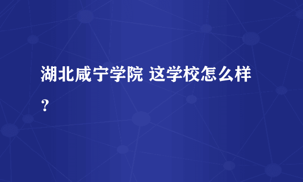 湖北咸宁学院 这学校怎么样？