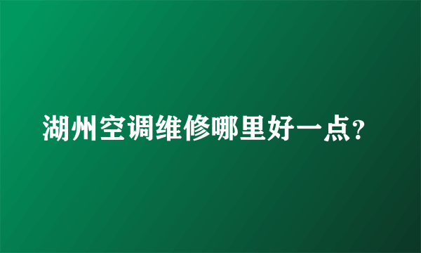 湖州空调维修哪里好一点？