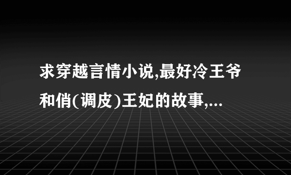 求穿越言情小说,最好冷王爷和俏(调皮)王妃的故事,最好完结的.