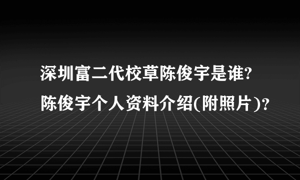 深圳富二代校草陈俊宇是谁?陈俊宇个人资料介绍(附照片)？