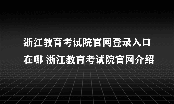 浙江教育考试院官网登录入口在哪 浙江教育考试院官网介绍