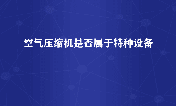 空气压缩机是否属于特种设备