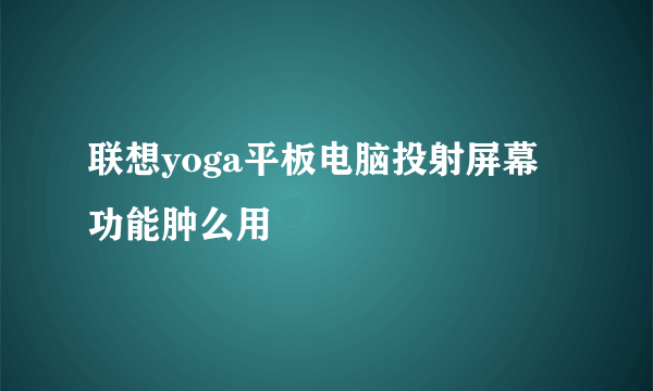 联想yoga平板电脑投射屏幕功能肿么用