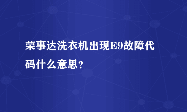 荣事达洗衣机出现E9故障代码什么意思？