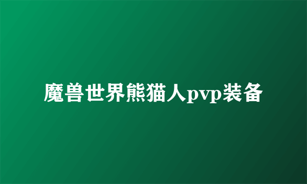 魔兽世界熊猫人pvp装备