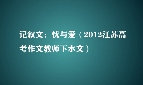 记叙文：忧与爱（2012江苏高考作文教师下水文）