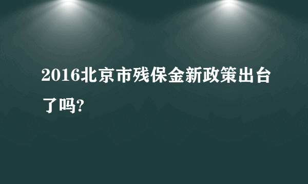 2016北京市残保金新政策出台了吗?