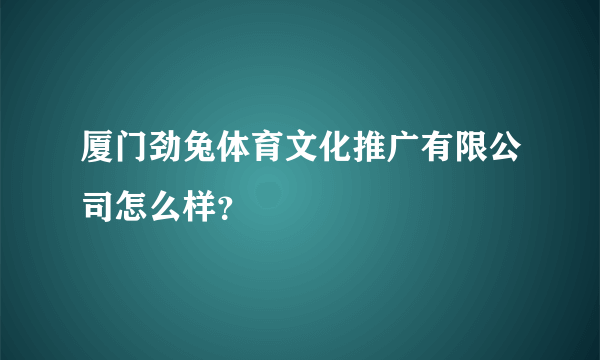 厦门劲兔体育文化推广有限公司怎么样？