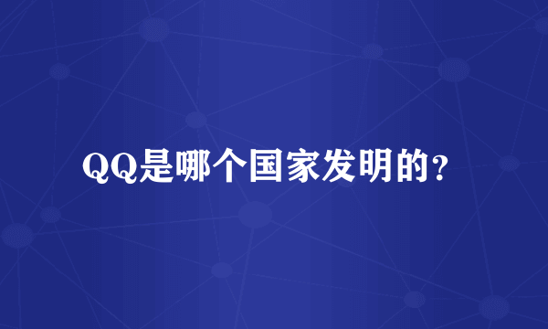 QQ是哪个国家发明的？