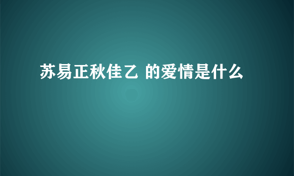 苏易正秋佳乙 的爱情是什么