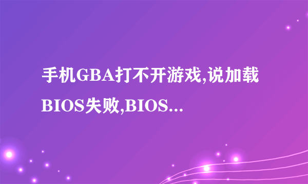 手机GBA打不开游戏,说加载BIOS失败,BIOS文件必须设置在指定的文件夹内,这是为什么,我应该怎么做才能