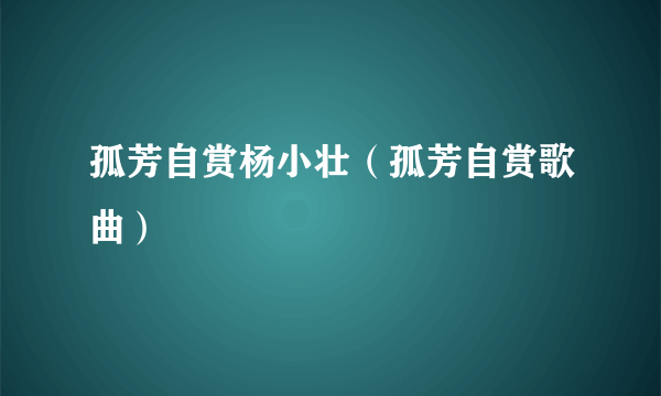 孤芳自赏杨小壮（孤芳自赏歌曲）