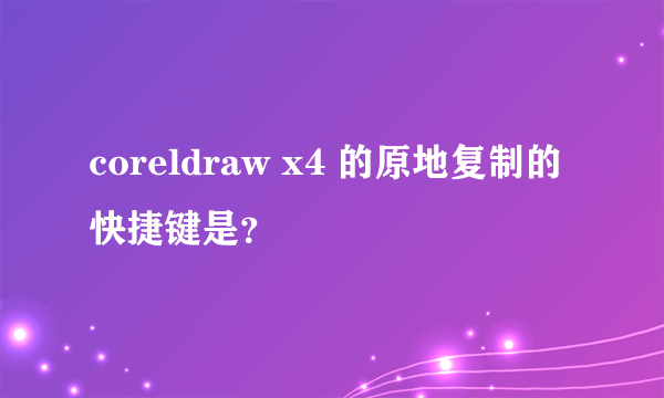 coreldraw x4 的原地复制的快捷键是？