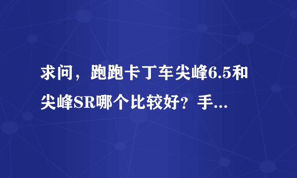 求问，跑跑卡丁车尖峰6.5和尖峰SR哪个比较好？手感好？【我是玩竞速的】