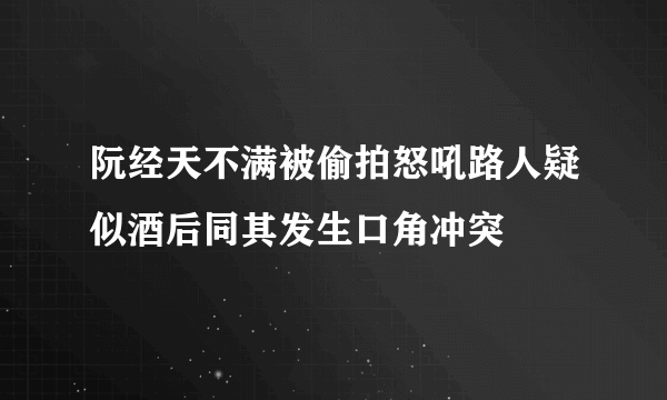 阮经天不满被偷拍怒吼路人疑似酒后同其发生口角冲突