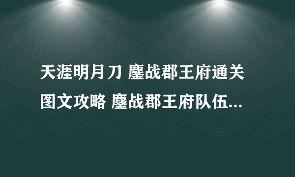 天涯明月刀 鏖战郡王府通关图文攻略 鏖战郡王府队伍配置与技巧心得