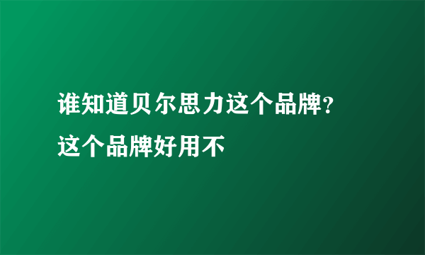 谁知道贝尔思力这个品牌？ 这个品牌好用不