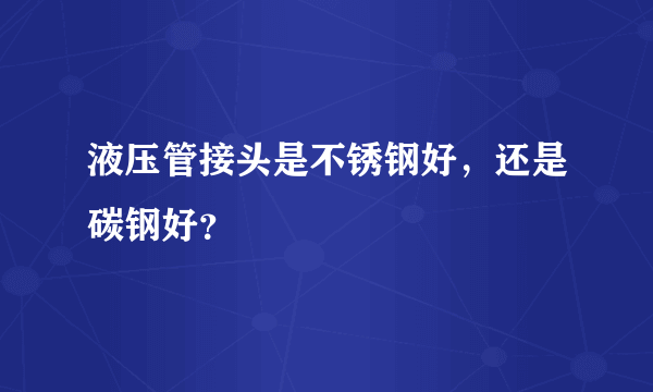 液压管接头是不锈钢好，还是碳钢好？