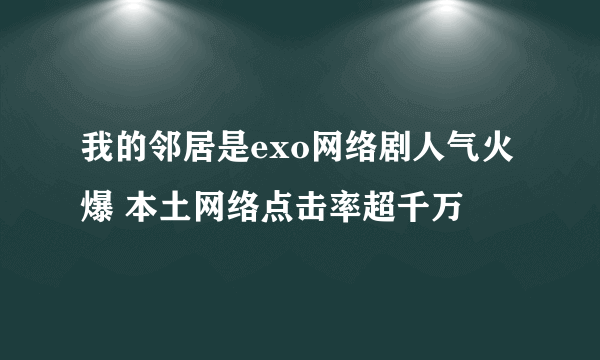 我的邻居是exo网络剧人气火爆 本土网络点击率超千万