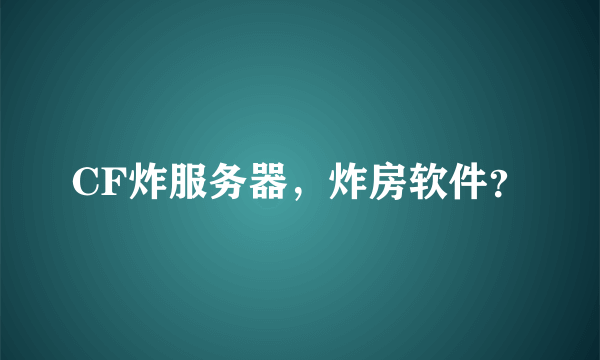 CF炸服务器，炸房软件？